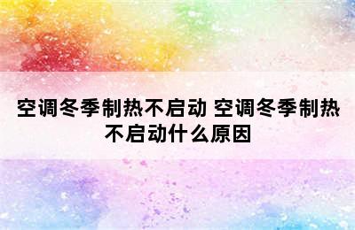 空调冬季制热不启动 空调冬季制热不启动什么原因